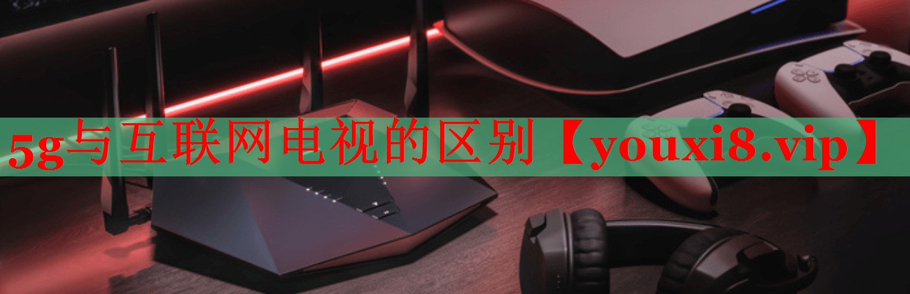 5g与互联网电视的区别