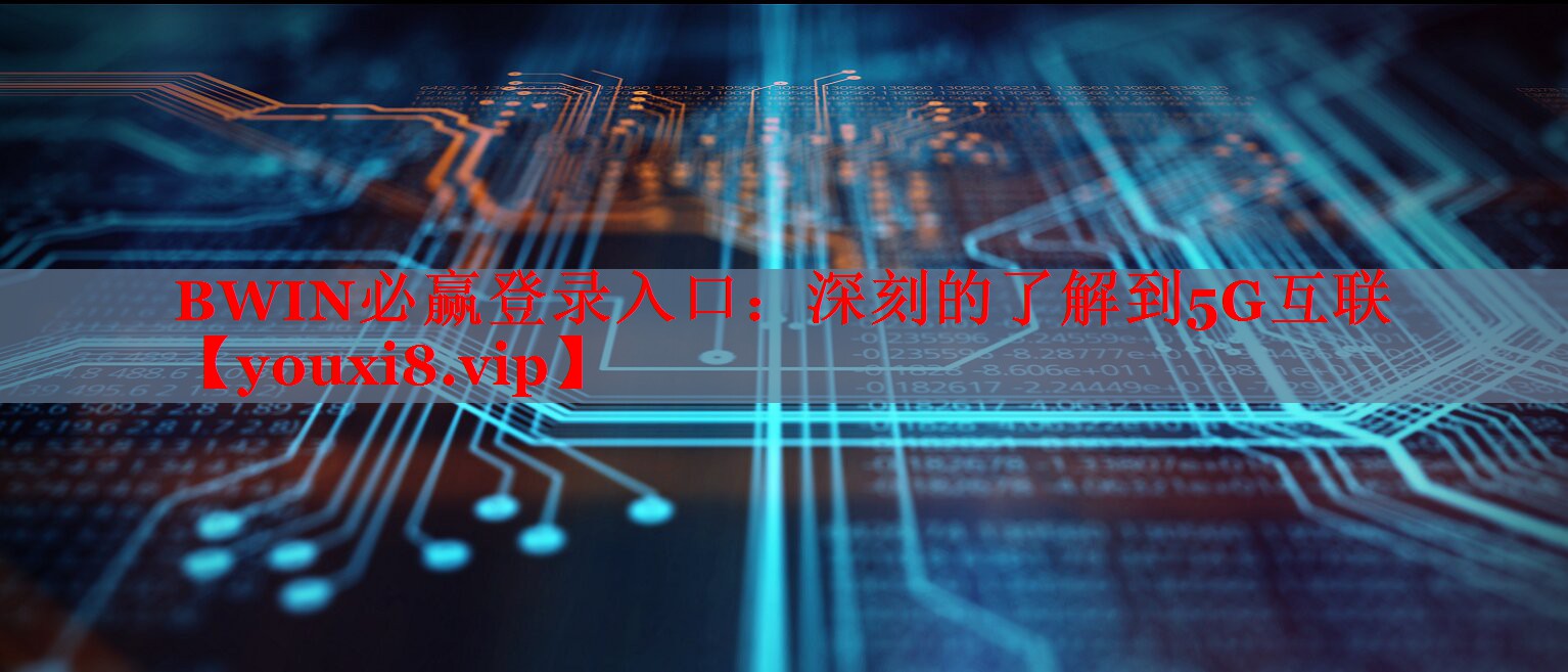 BWIN必赢登录入口：深刻的了解到5G互联