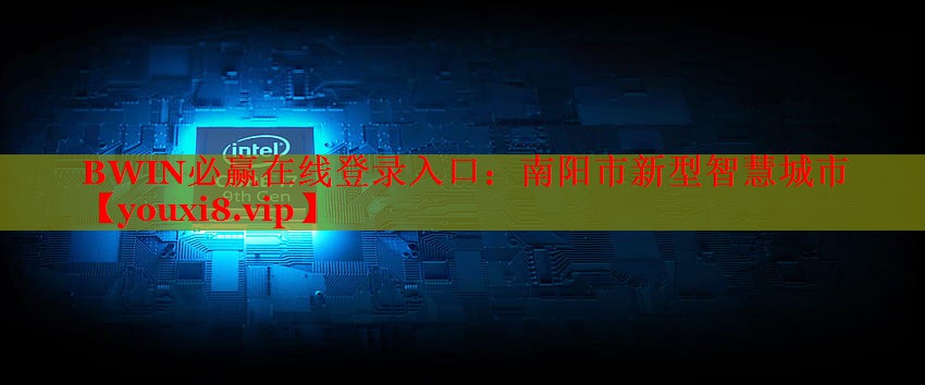 BWIN必赢在线登录入口：南阳市新型智慧城市
