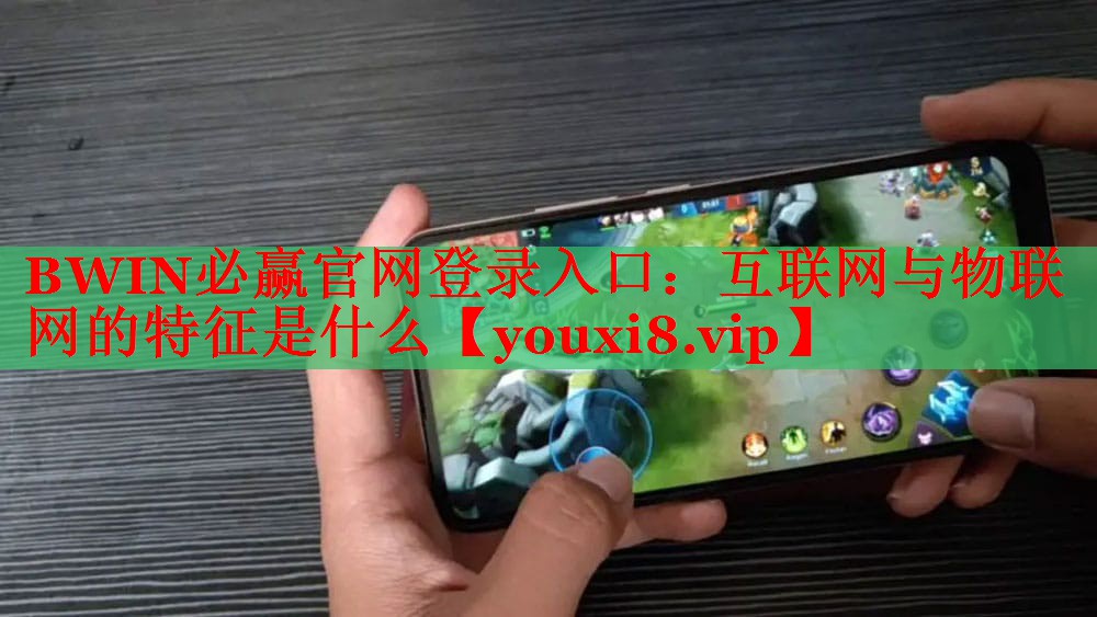 BWIN必赢官网登录入口：互联网与物联网的特征是什么