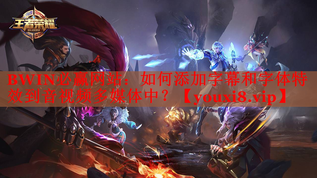 BWIN必赢网站：如何添加字幕和字体特效到音视频多媒体中？