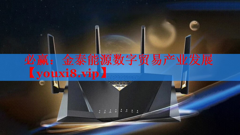必赢：金泰能源数字贸易产业发展
