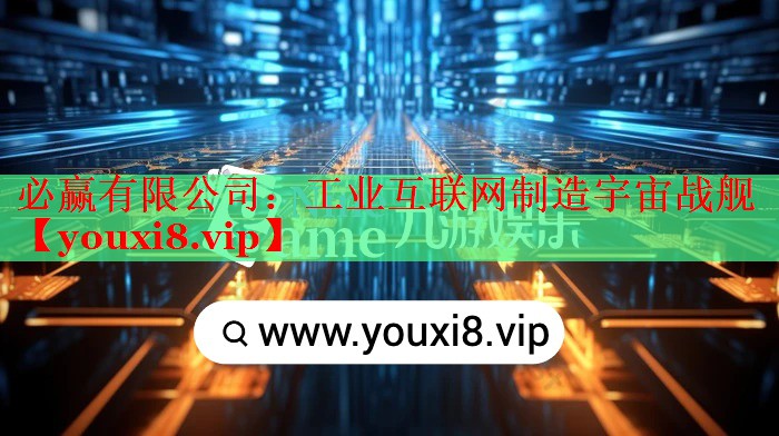 必赢有限公司：工业互联网制造宇宙战舰
