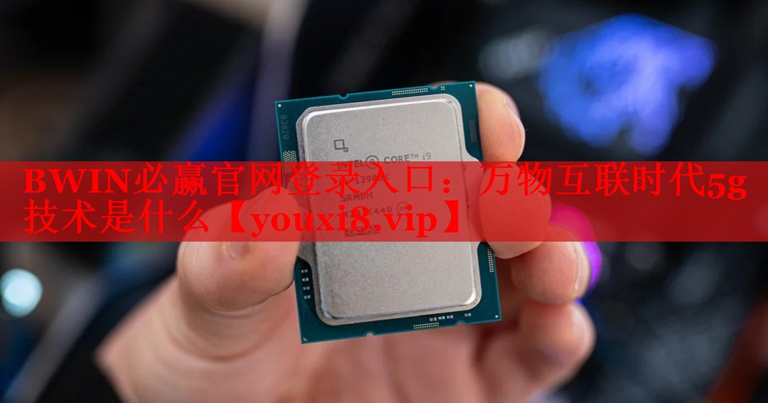 BWIN必赢官网登录入口：万物互联时代5g技术是什么