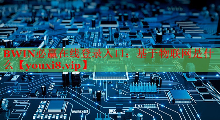 BWIN必赢在线登录入口：基于物联网是什么