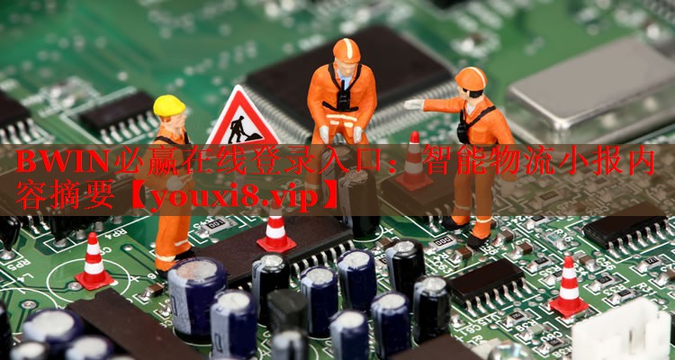 BWIN必赢在线登录入口：智能物流小报内容摘要