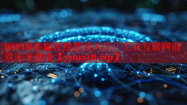 BWIN必赢在线登录入口：工业互联网前景未来就业