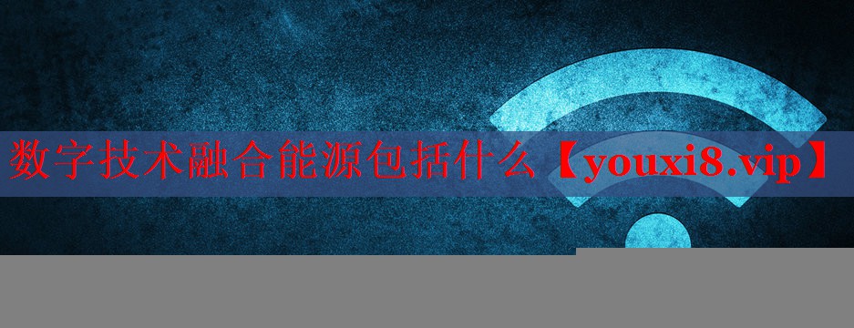 数字技术融合能源包括什么
