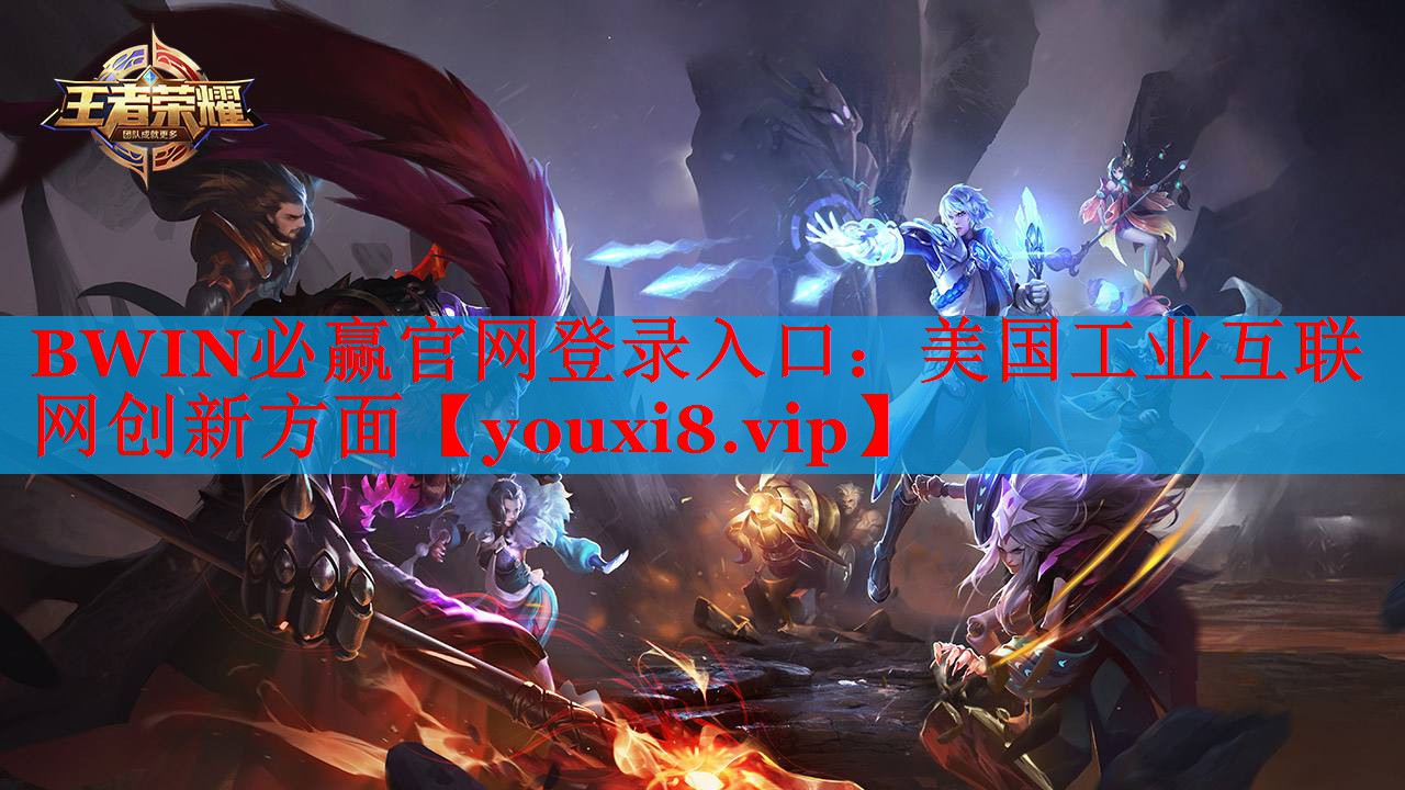 BWIN必赢官网登录入口：美国工业互联网创新方面