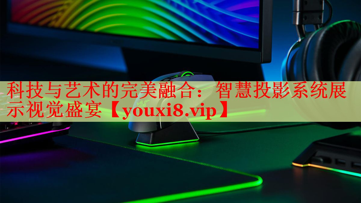 科技与艺术的完美融合：智慧投影系统展示视觉盛宴