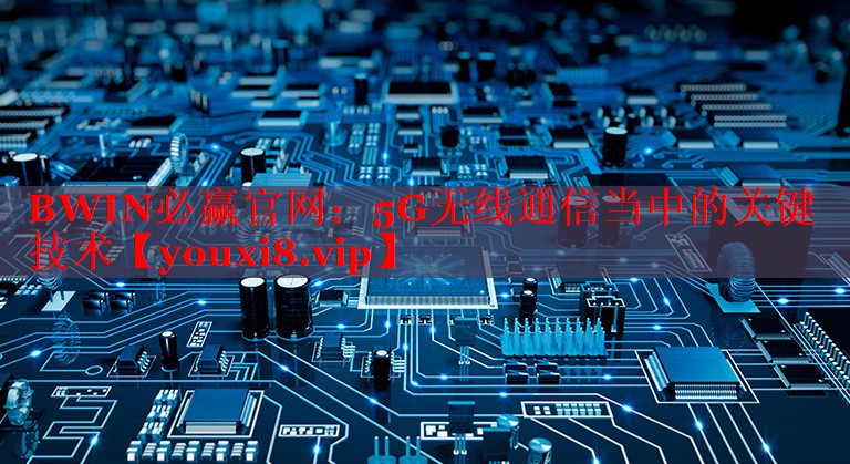 BWIN必赢官网：5G无线通信当中的关键技术