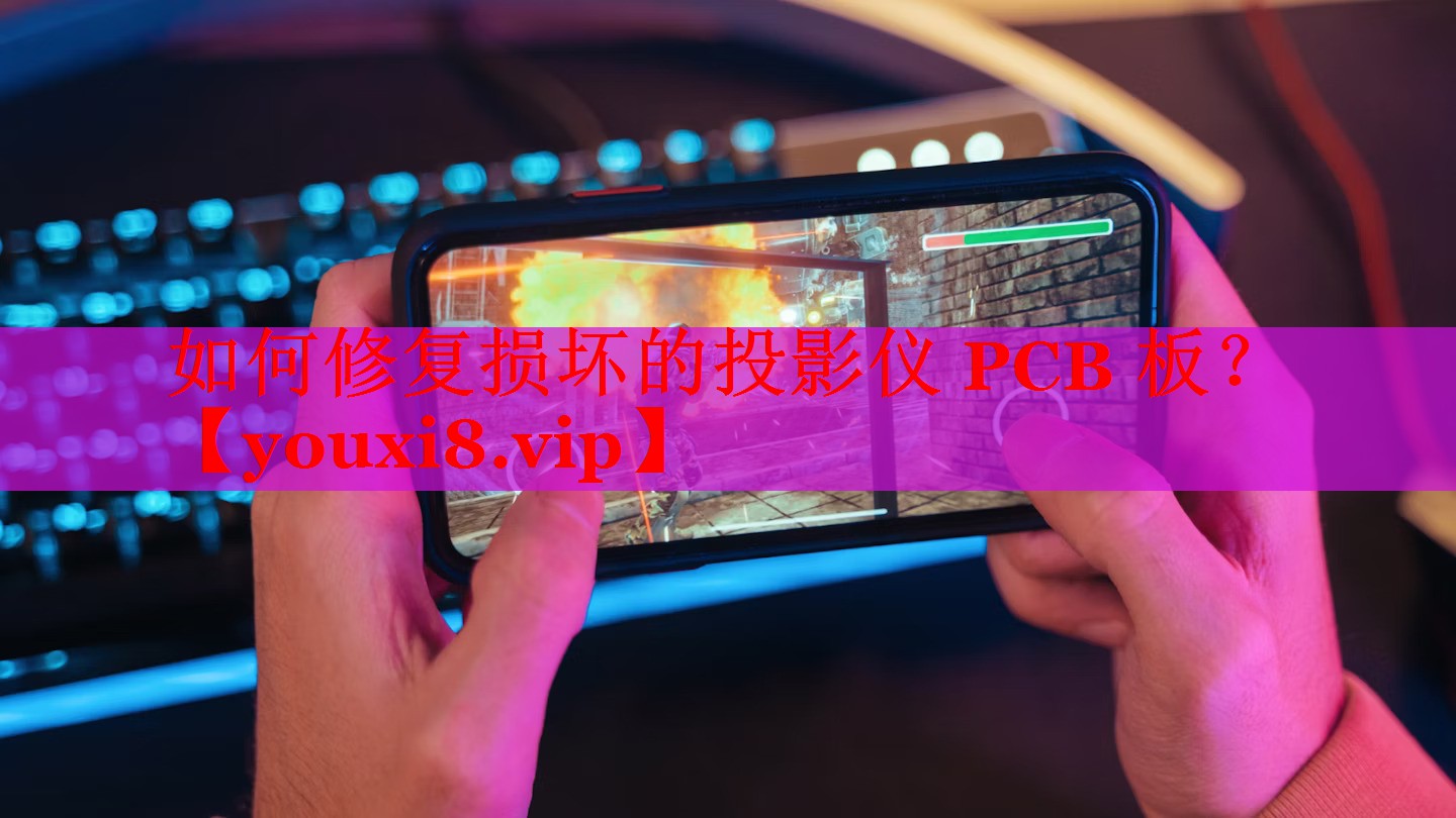 如何修复损坏的投影仪 PCB 板？