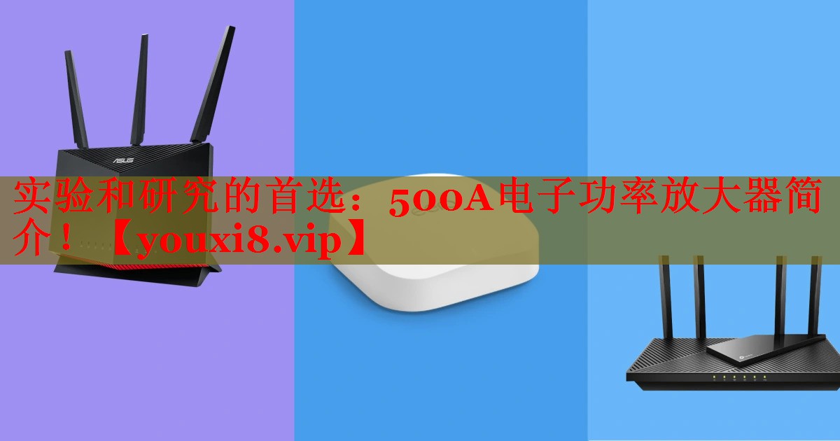 实验和研究的首选：500A电子功率放大器简介！