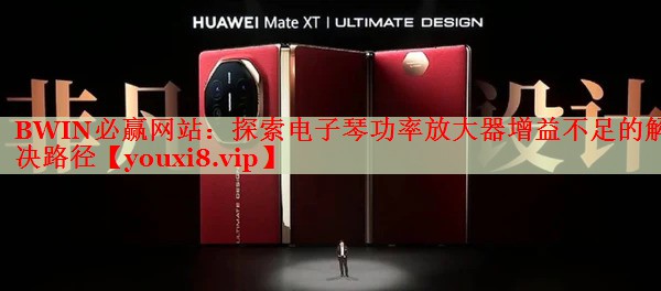 BWIN必赢网站：探索电子琴功率放大器增益不足的解决路径