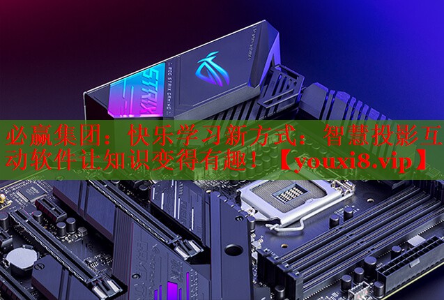 必赢集团：快乐学习新方式：智慧投影互动软件让知识变得有趣！