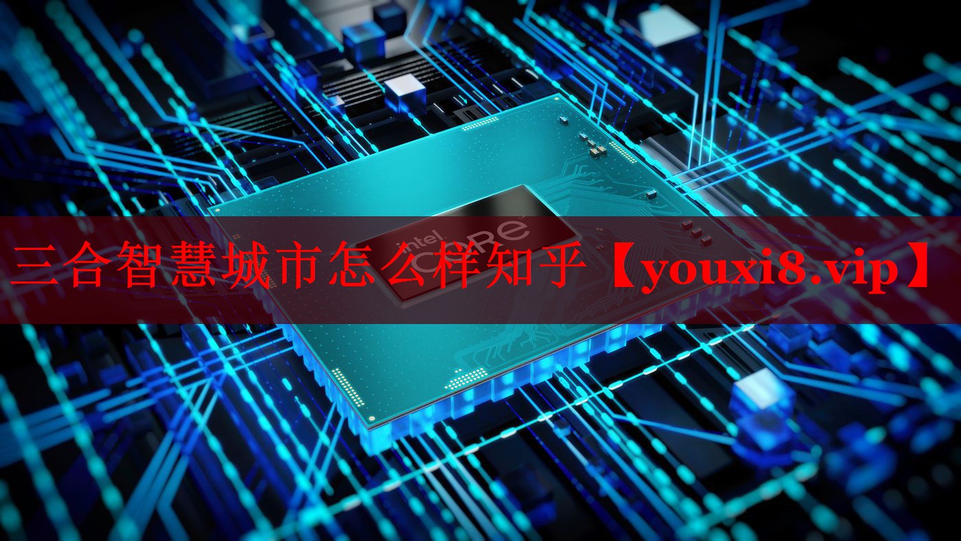 三合智慧城市怎么样知乎