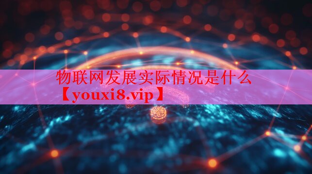 物联网发展实际情况是什么