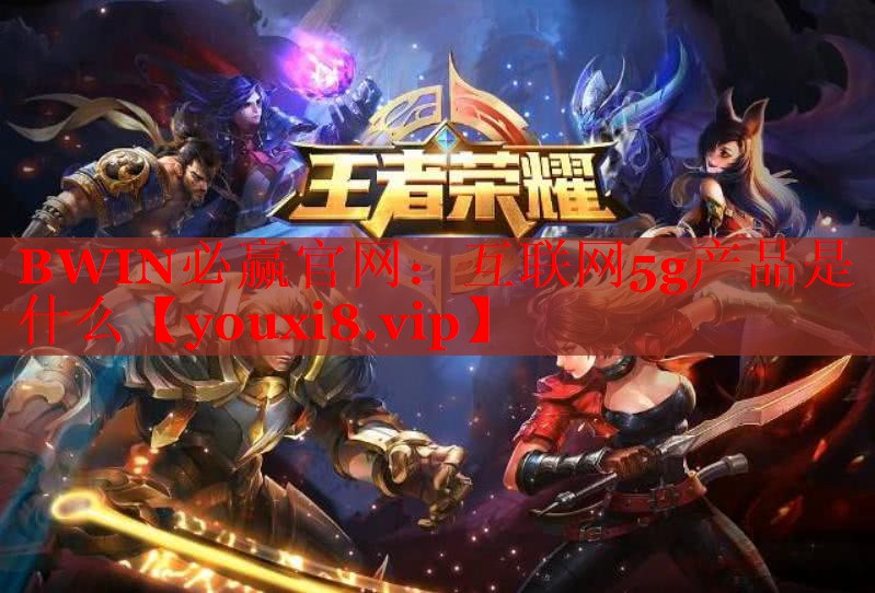 BWIN必赢官网：互联网5g产品是什么