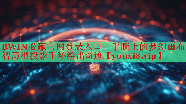 BWIN必赢官网登录入口：手腕上的梦幻画布！智慧型投影手环绘出奇迹
