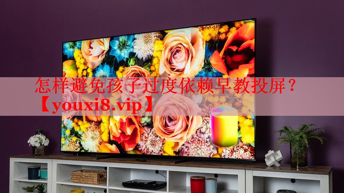 怎样避免孩子过度依赖早教投屏？