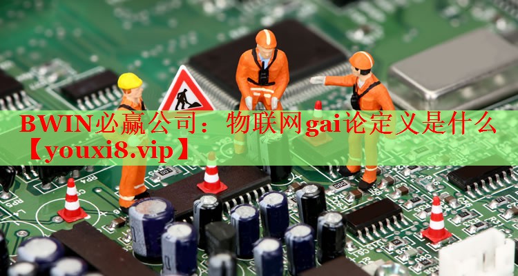 BWIN必赢公司：物联网gai论定义是什么