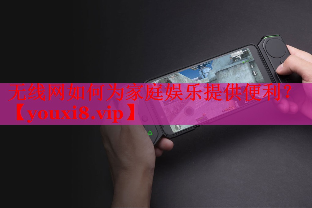 无线网如何为家庭娱乐提供便利？