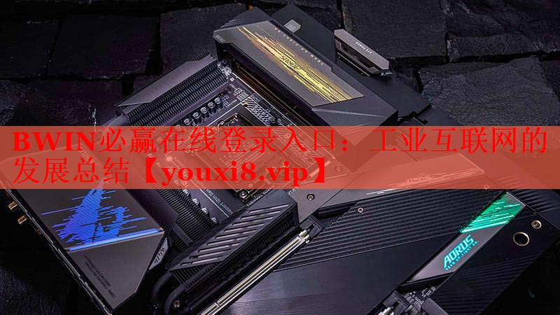 BWIN必赢在线登录入口：工业互联网的发展总结