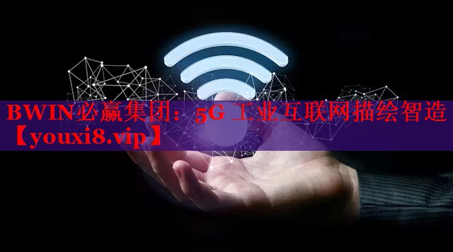 BWIN必赢集团：5G 工业互联网描绘智造