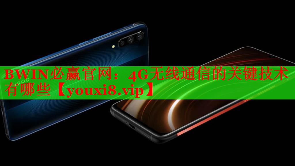 BWIN必赢官网：4G无线通信的关键技术有哪些