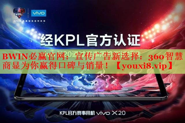 BWIN必赢官网：宣传广告新选择：360智慧商显为你赢得口碑与销量！