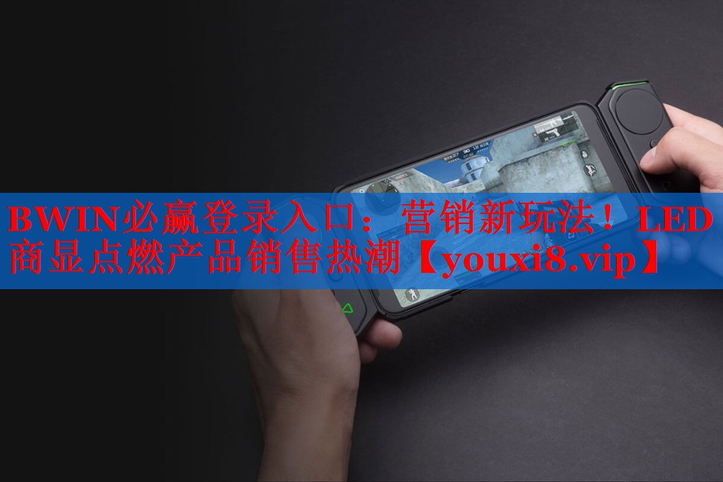 BWIN必赢登录入口：营销新玩法！LED商显点燃产品销售热潮