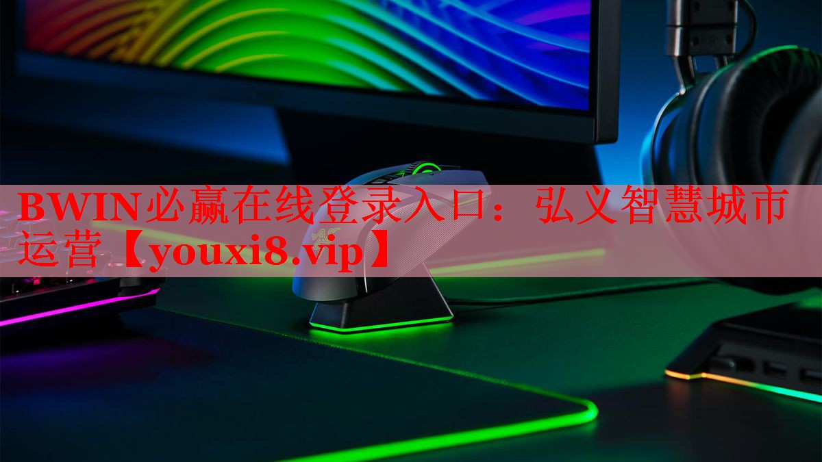 BWIN必赢在线登录入口：弘义智慧城市运营