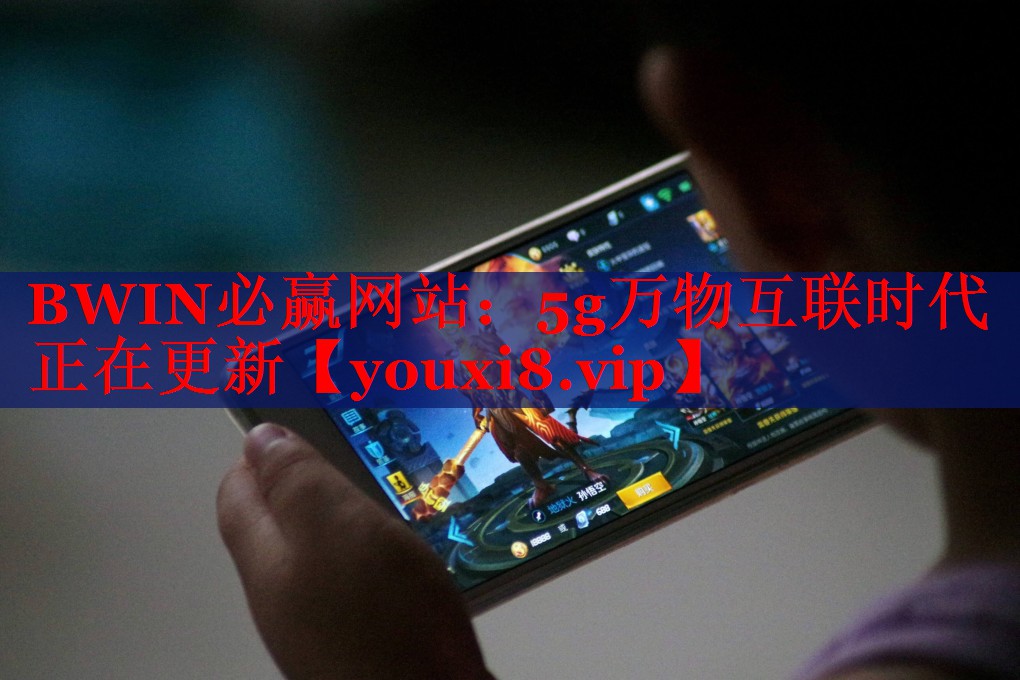 BWIN必赢网站：5g万物互联时代正在更新