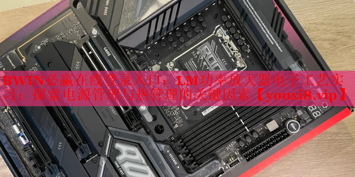 BWIN必赢在线登录入口：LM功率放大器电子工艺实习：探索电源管理与热管理的关键因素