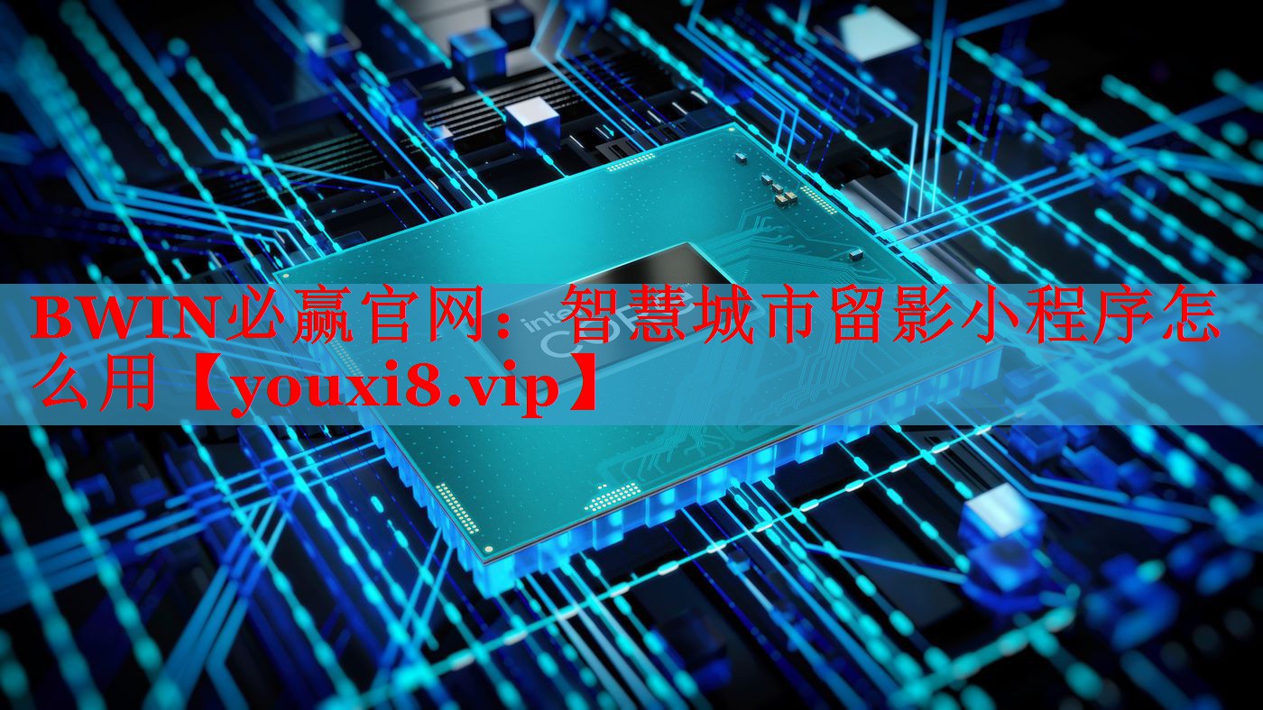 BWIN必赢官网：智慧城市留影小程序怎么用