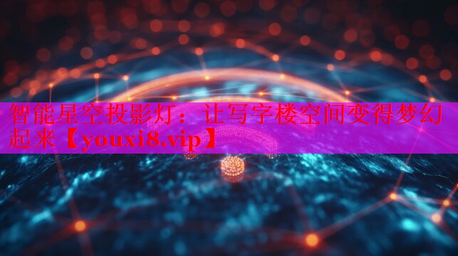 智能星空投影灯：让写字楼空间变得梦幻起来