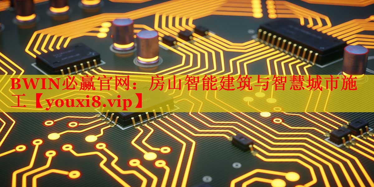 BWIN必赢官网：房山智能建筑与智慧城市施工