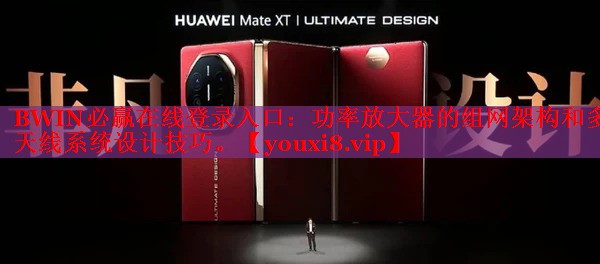 BWIN必赢在线登录入口：功率放大器的组网架构和多天线系统设计技巧。