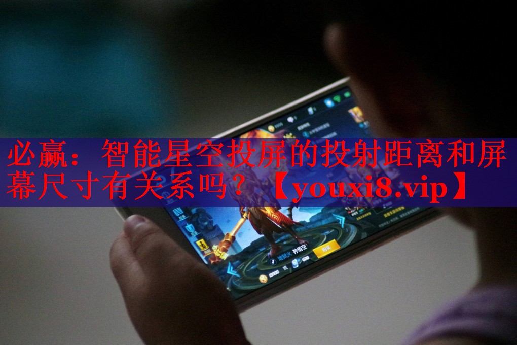 必赢：智能星空投屏的投射距离和屏幕尺寸有关系吗？