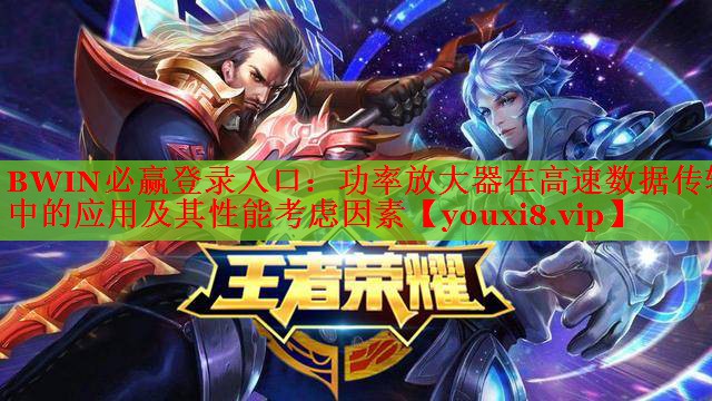 BWIN必赢登录入口：功率放大器在高速数据传输中的应用及其性能考虑因素