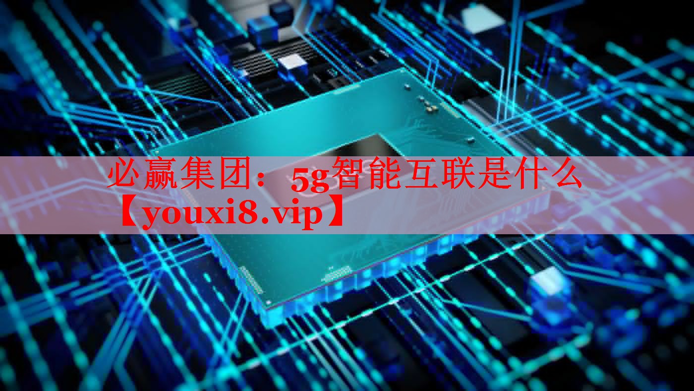 必赢集团：5g智能互联是什么