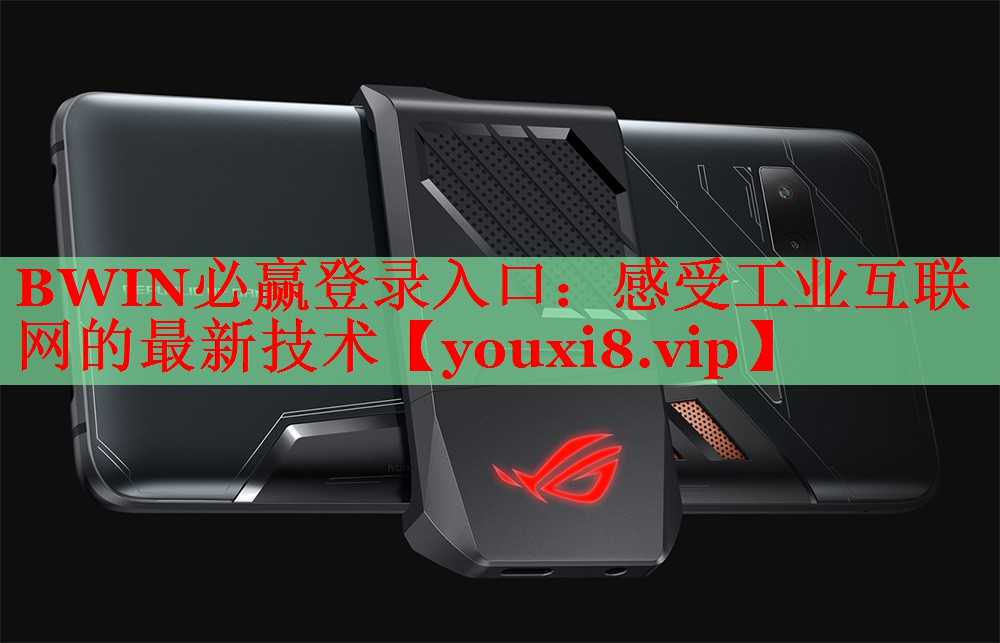 BWIN必赢登录入口：感受工业互联网的最新技术