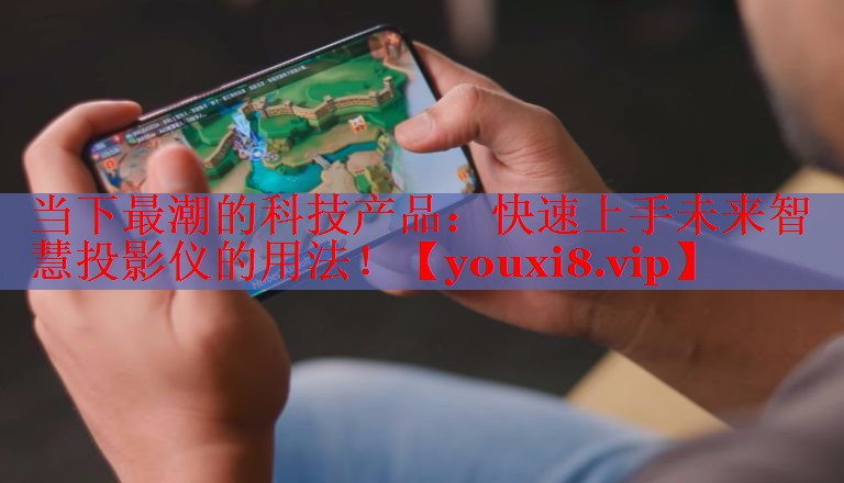 当下最潮的科技产品：快速上手未来智慧投影仪的用法！