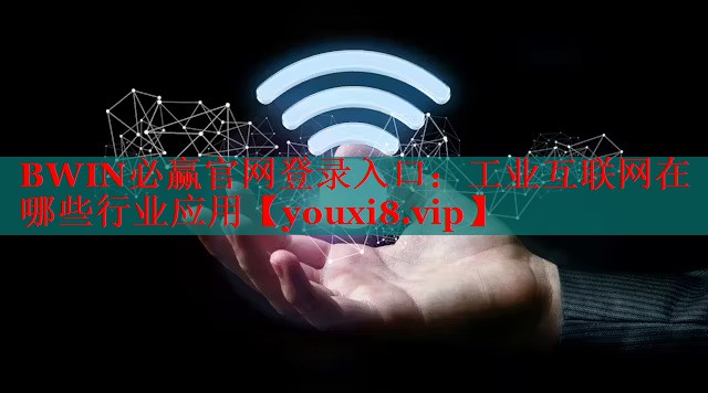 BWIN必赢官网登录入口：工业互联网在哪些行业应用
