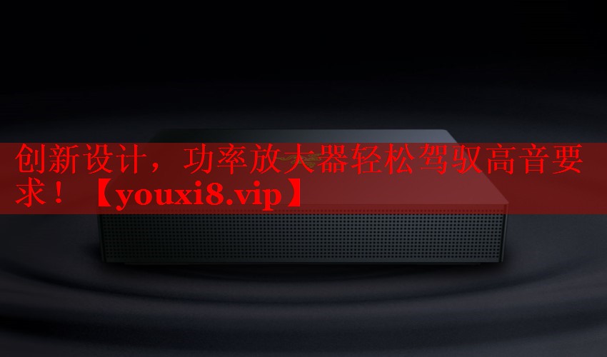 创新设计，功率放大器轻松驾驭高音要求！