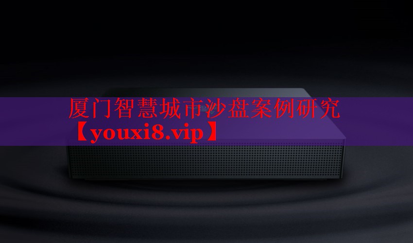 厦门智慧城市沙盘案例研究