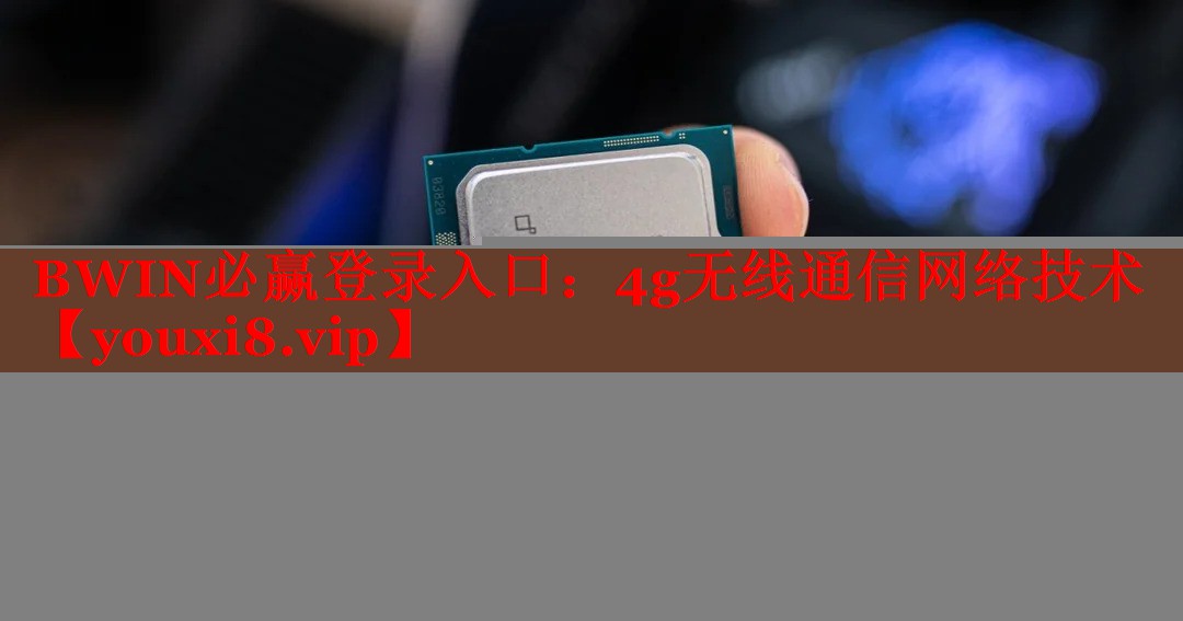 BWIN必赢登录入口：4g无线通信网络技术