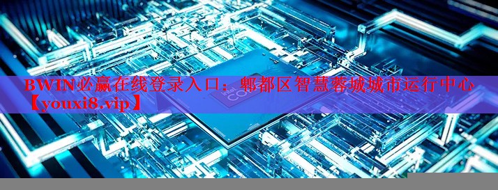 BWIN必赢在线登录入口：郫都区智慧蓉城城市运行中心