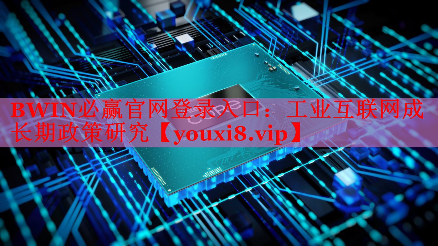 BWIN必赢官网登录入口：工业互联网成长期政策研究