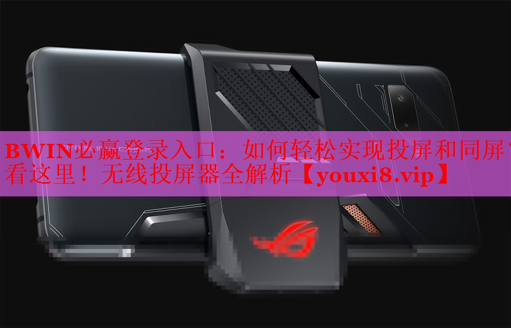 BWIN必赢登录入口：如何轻松实现投屏和同屏？看这里！无线投屏器全解析